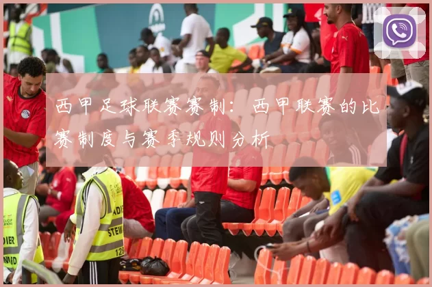 西甲足球联赛赛制：西甲联赛的比赛制度与赛季规则分析