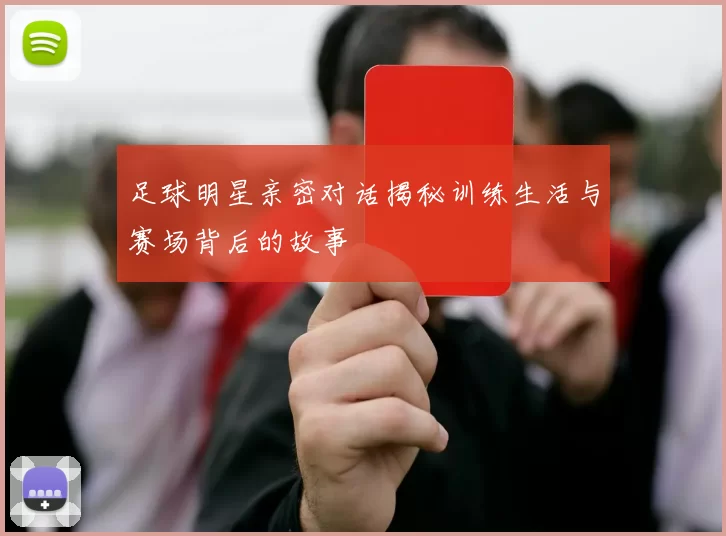 足球明星亲密对话揭秘训练生活与赛场背后的故事