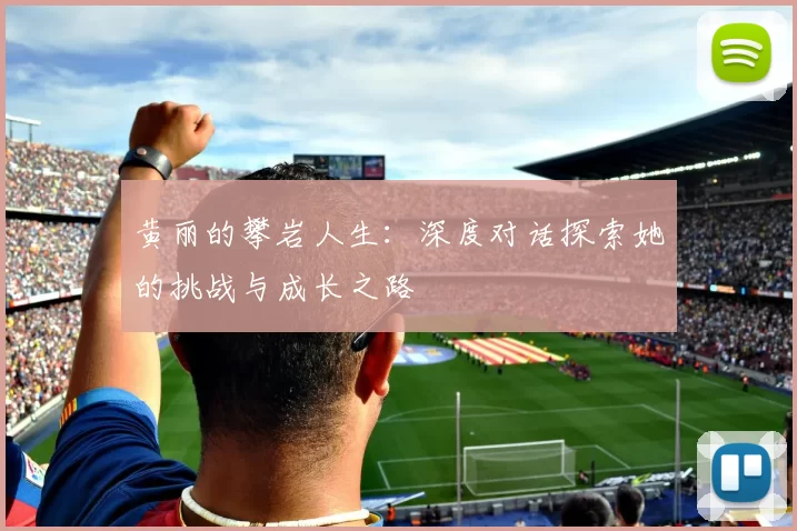 黄丽的攀岩人生：深度对话探索她的挑战与成长之路