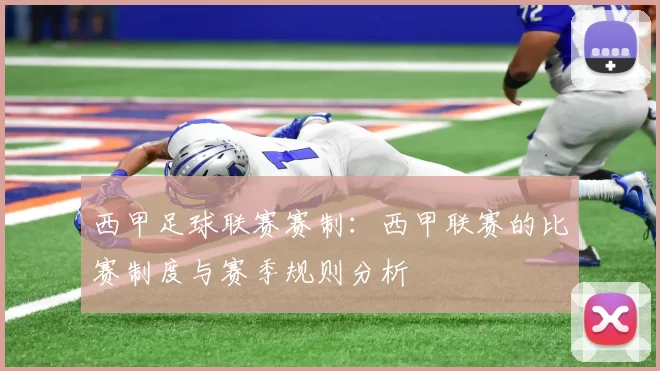 西甲足球联赛赛制：西甲联赛的比赛制度与赛季规则分析