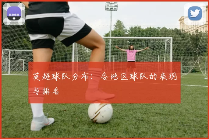 英超球队分布：各地区球队的表现与排名