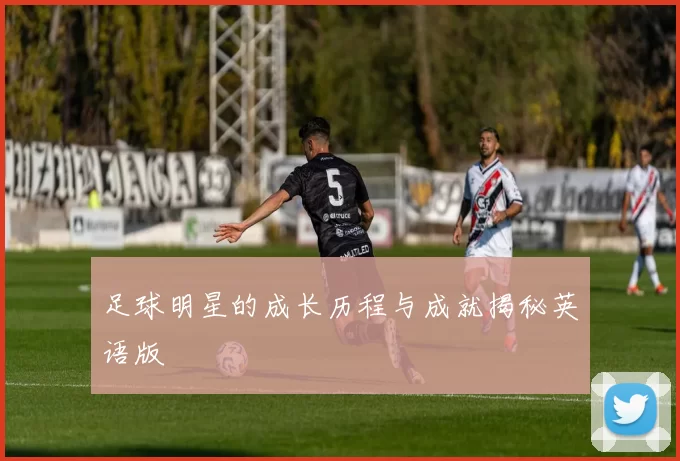 足球明星的成长历程与成就揭秘英语版
