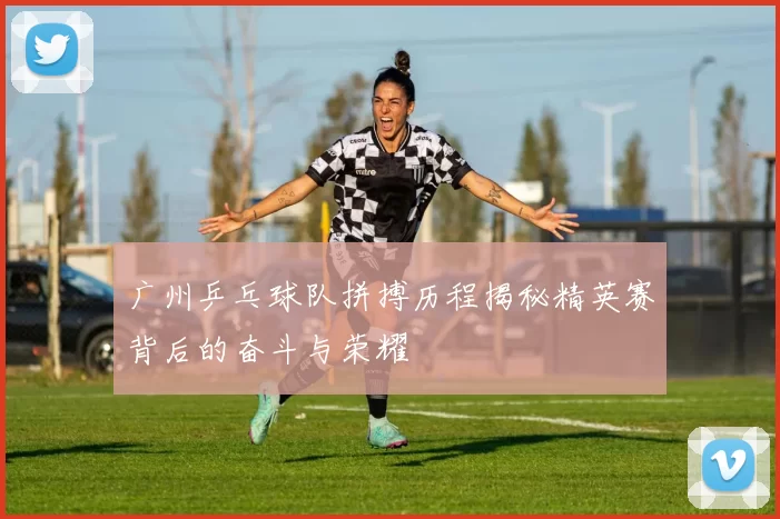 广州乒乓球队拼搏历程揭秘精英赛背后的奋斗与荣耀