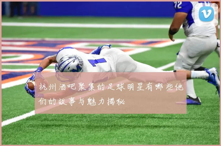 杭州酒吧聚集的足球明星有哪些他们的故事与魅力揭秘