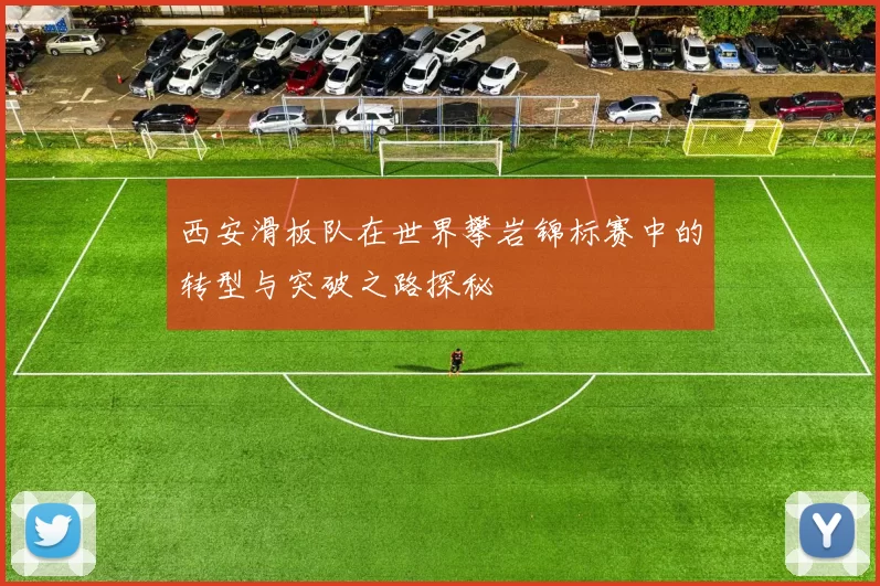 西安滑板队在世界攀岩锦标赛中的转型与突破之路探秘