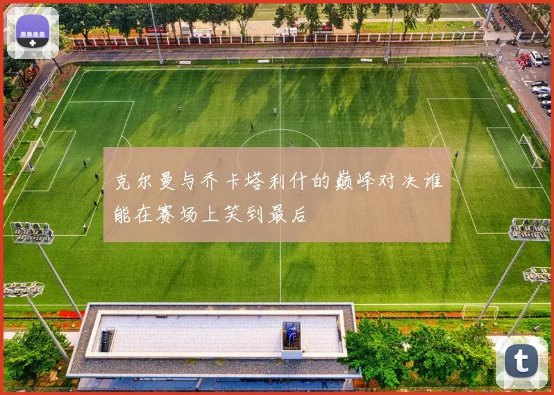 克尔曼与乔卡塔利什的巅峰对决谁能在赛场上笑到最后