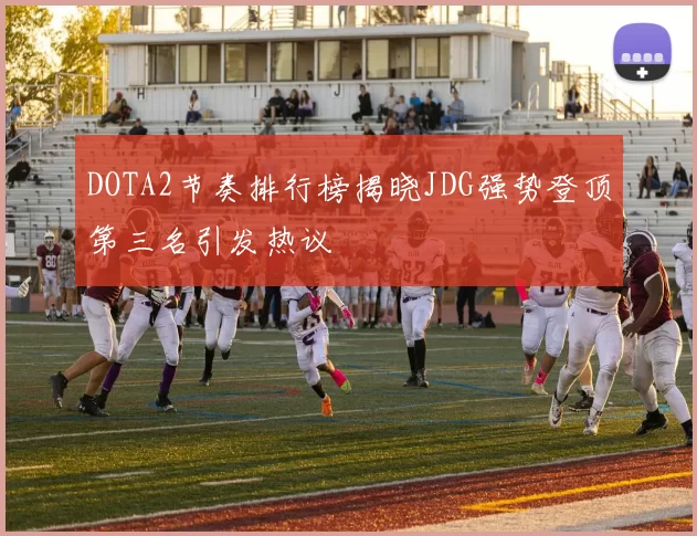 DOTA2节奏排行榜揭晓JDG强势登顶第三名引发热议