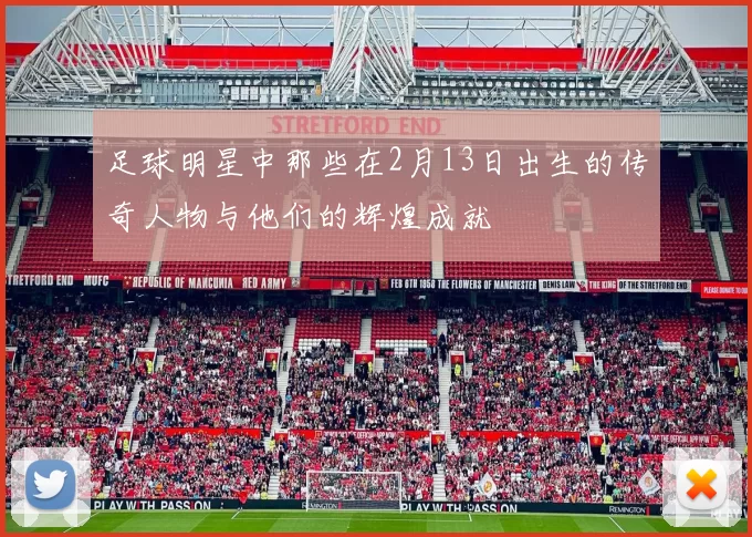 足球明星中那些在2月13日出生的传奇人物与他们的辉煌成就