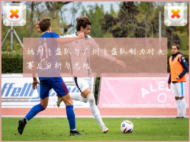 杭州飞盘队与广州飞盘队耐力对决赛后分析与总结