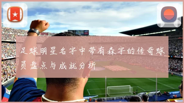 足球明星名字中带有森字的传奇球员盘点与成就分析