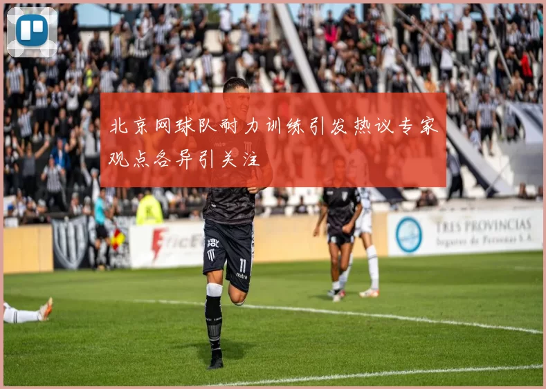 北京网球队耐力训练引发热议专家观点各异引关注