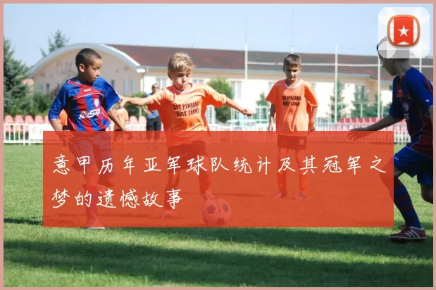 意甲历年亚军球队统计及其冠军之梦的遗憾故事