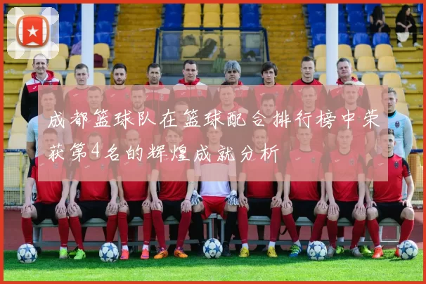 成都篮球队在篮球配合排行榜中荣获第4名的辉煌成就分析