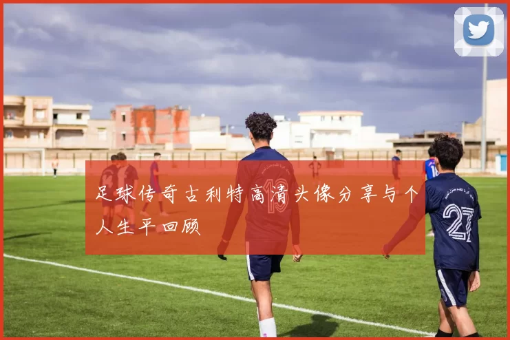 足球传奇古利特高清头像分享与个人生平回顾