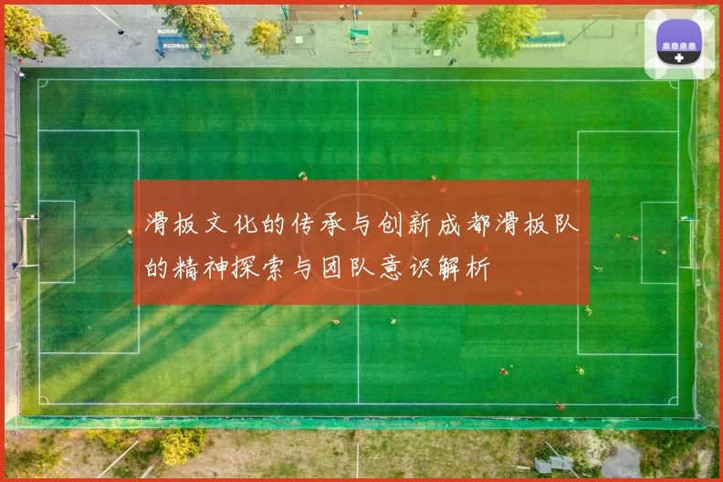 滑板文化的传承与创新成都滑板队的精神探索与团队意识解析