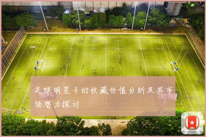 足球明星卡的收藏价值分析及其市场潜力探讨