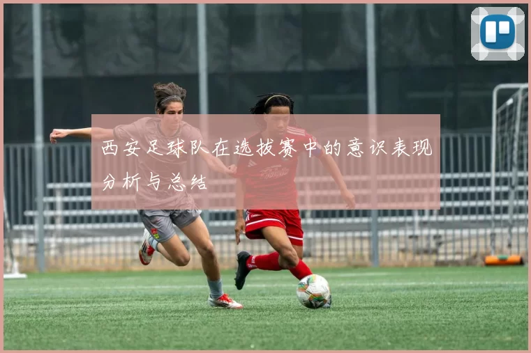 西安足球队在选拔赛中的意识表现分析与总结