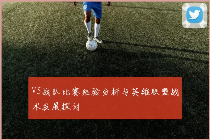 V5战队比赛经验分析与英雄联盟战术发展探讨