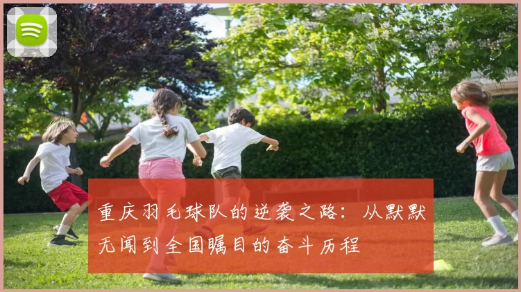 重庆羽毛球队的逆袭之路：从默默无闻到全国瞩目的奋斗历程