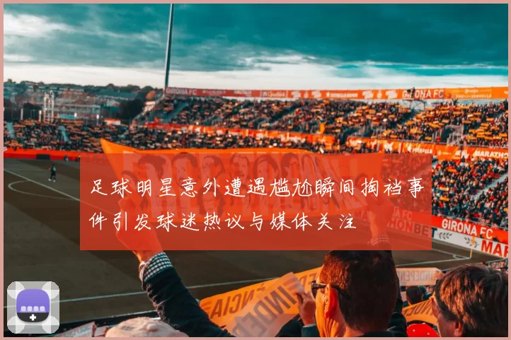 足球明星意外遭遇尴尬瞬间掏裆事件引发球迷热议与媒体关注