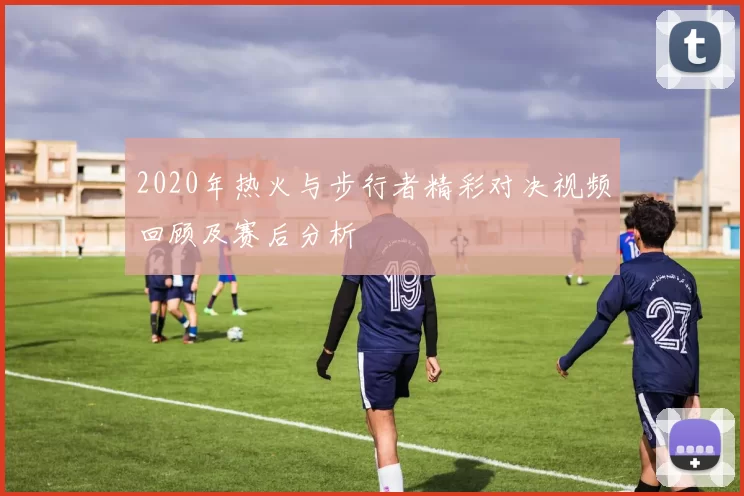 2020年热火与步行者精彩对决视频回顾及赛后分析