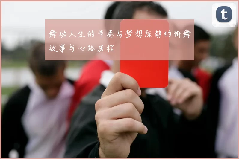 舞动人生的节奏与梦想陈静的街舞故事与心路历程