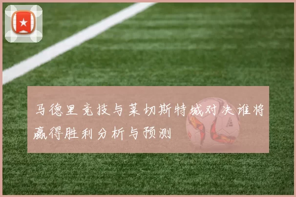 马德里竞技与莱切斯特城对决谁将赢得胜利分析与预测