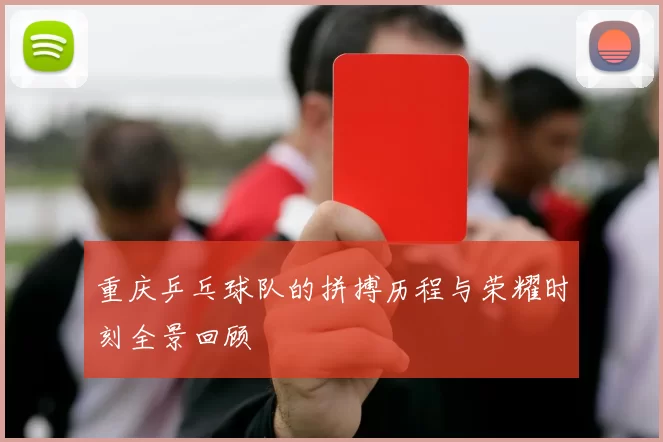 重庆乒乓球队的拼搏历程与荣耀时刻全景回顾