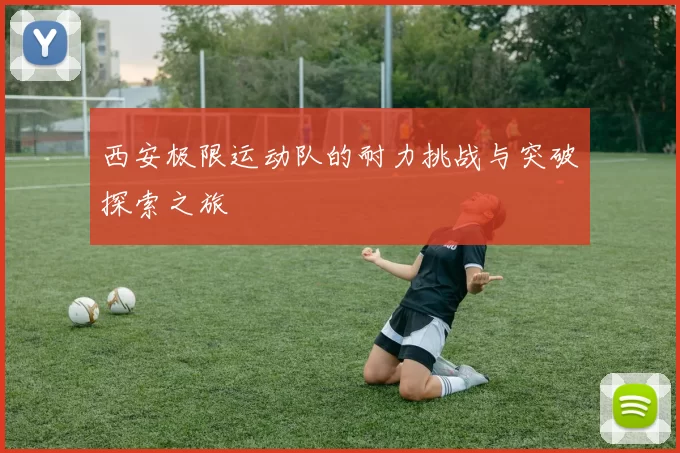 西安极限运动队的耐力挑战与突破探索之旅