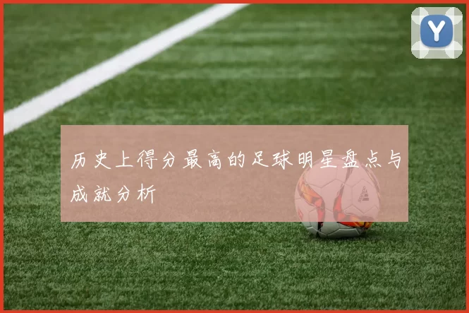 历史上得分最高的足球明星盘点与成就分析