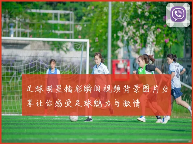 足球明星精彩瞬间视频背景图片分享让你感受足球魅力与激情