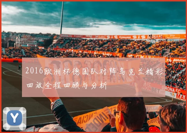 2016欧洲杯德国队对阵乌克兰精彩回放全程回顾与分析