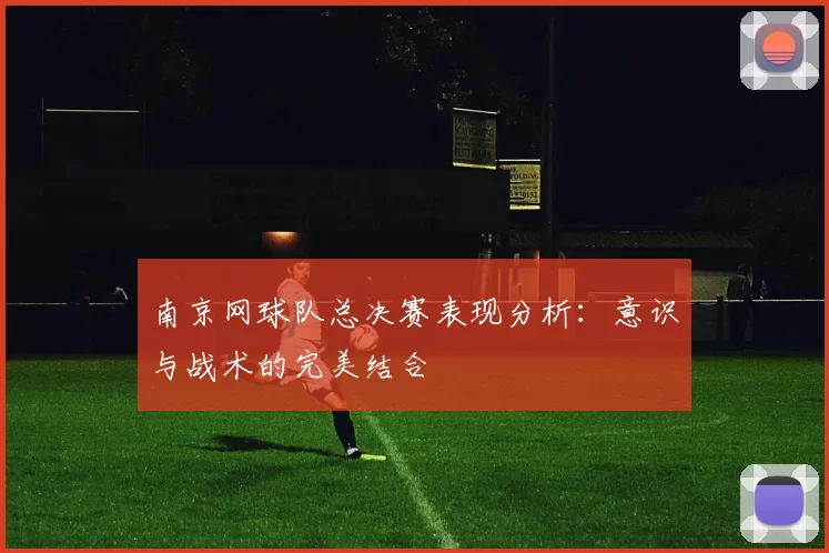 南京网球队总决赛表现分析：意识与战术的完美结合