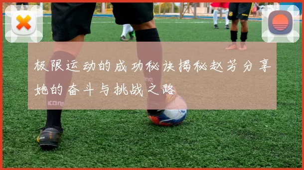 极限运动的成功秘诀揭秘赵芳分享她的奋斗与挑战之路