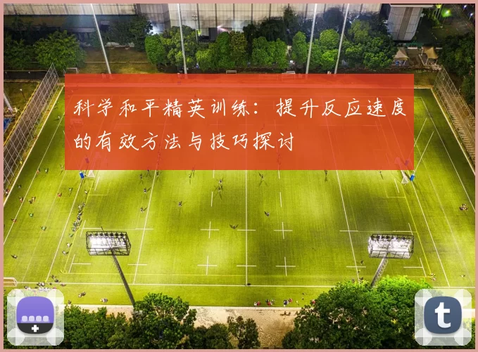科学和平精英训练：提升反应速度的有效方法与技巧探讨