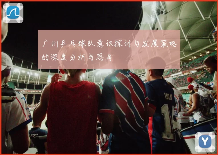 广州乒乓球队意识探讨与发展策略的深度分析与思考