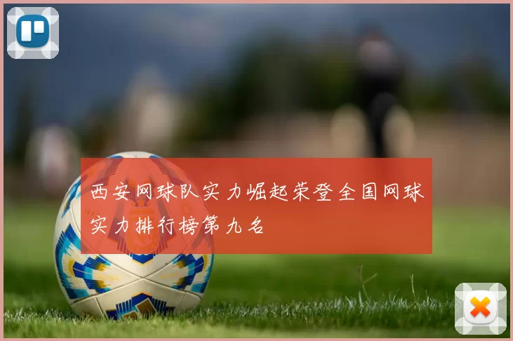 西安网球队实力崛起荣登全国网球实力排行榜第九名