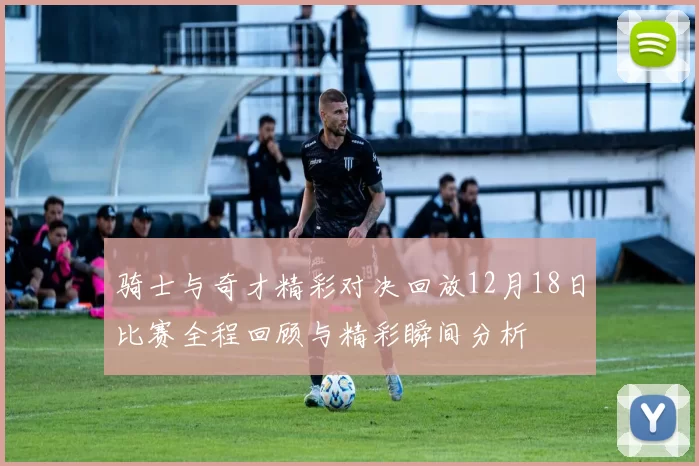 骑士与奇才精彩对决回放12月18日比赛全程回顾与精彩瞬间分析
