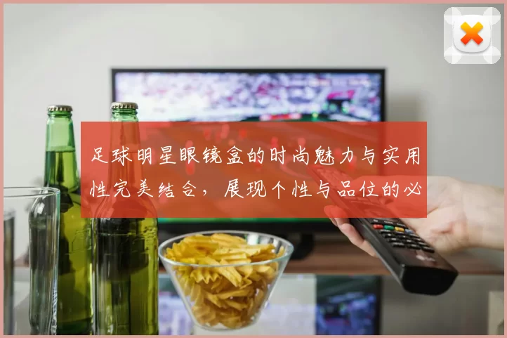 足球明星眼镜盒的时尚魅力与实用性完美结合，展现个性与品位的必备单品