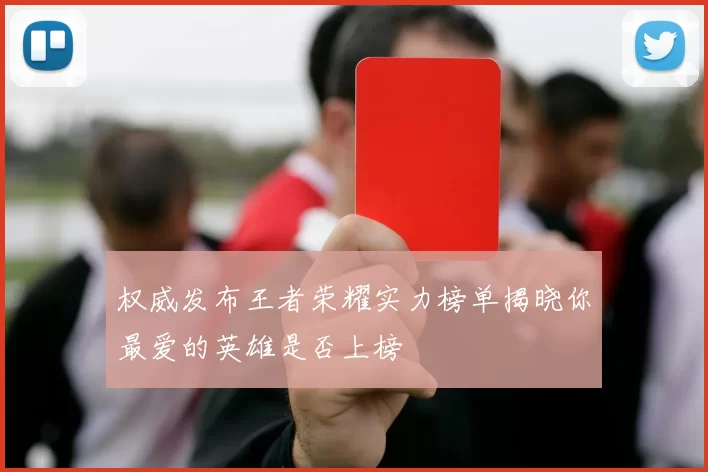 权威发布王者荣耀实力榜单揭晓你最爱的英雄是否上榜