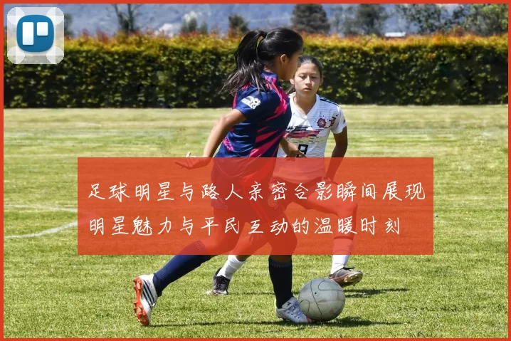 足球明星与路人亲密合影瞬间展现明星魅力与平民互动的温暖时刻