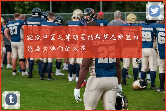 拯救中国足球明星的希望在哪里谁能成为他们的救星
