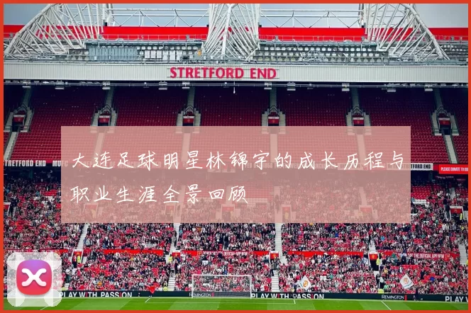 大连足球明星林锦宇的成长历程与职业生涯全景回顾