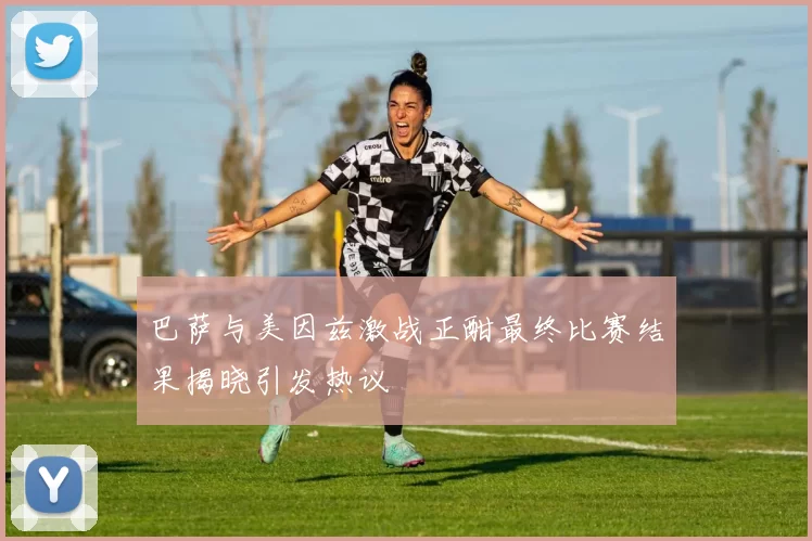 巴萨与美因兹激战正酣最终比赛结果揭晓引发热议