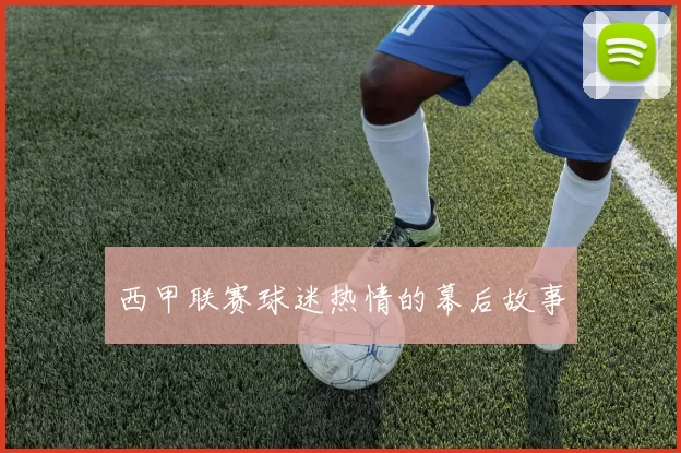 西甲联赛球迷热情的幕后故事