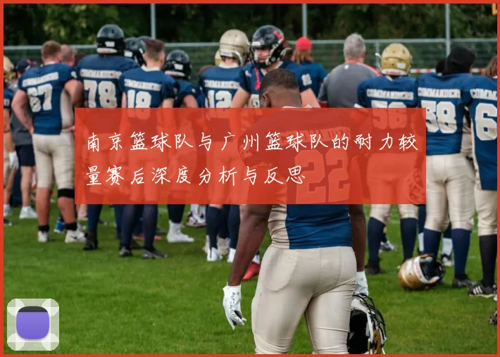南京篮球队与广州篮球队的耐力较量赛后深度分析与反思