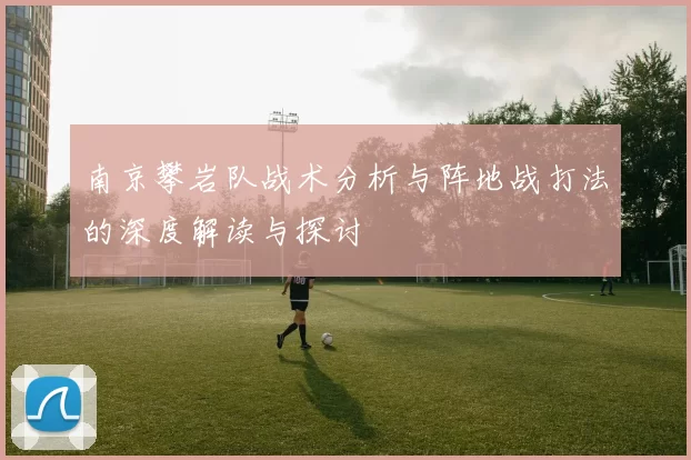 南京攀岩队战术分析与阵地战打法的深度解读与探讨