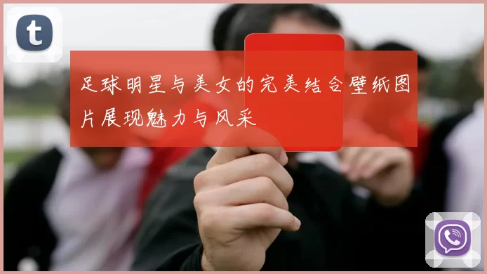 足球明星与美女的完美结合壁纸图片展现魅力与风采