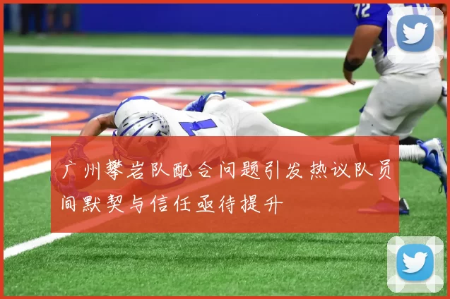 广州攀岩队配合问题引发热议队员间默契与信任亟待提升