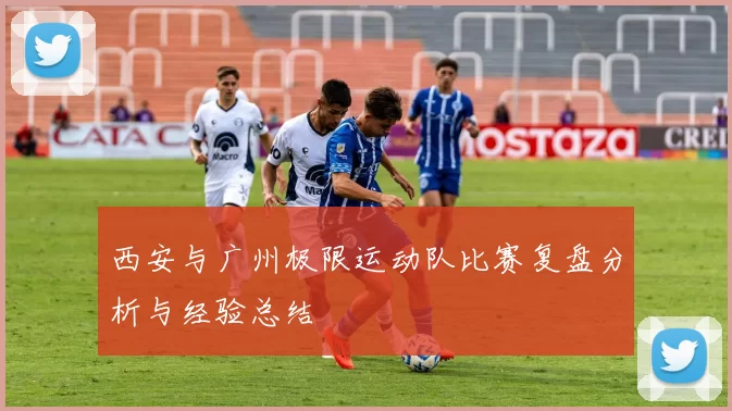 西安与广州极限运动队比赛复盘分析与经验总结